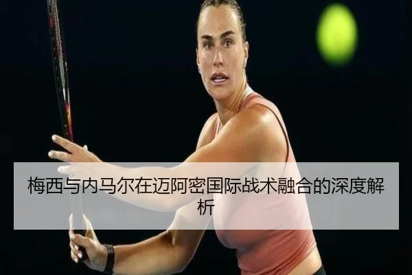 梅西与内马尔在迈阿密国际战术融合的深度解析